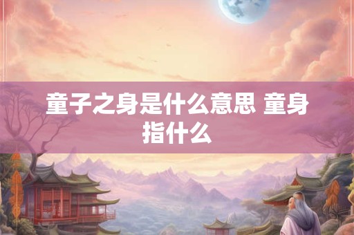 童子之身是什么意思 童身指什么