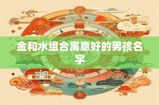金和水组合寓意好的男孩名字