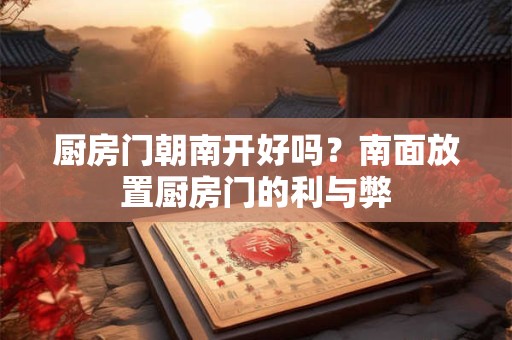 厨房门朝南开好吗？南面放置厨房门的利与弊