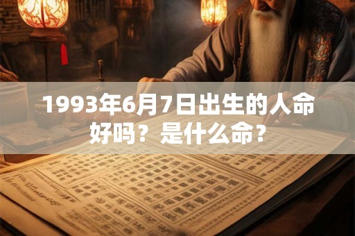 1993年6月7日出生的人命好吗？是什么命？