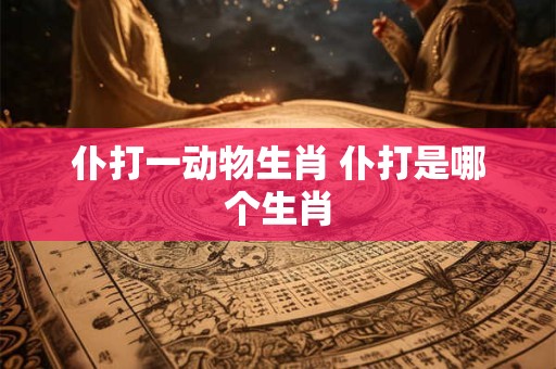 仆打一动物生肖 仆打是哪个生肖