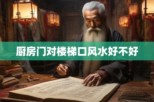 厨房门对楼梯口风水好不好