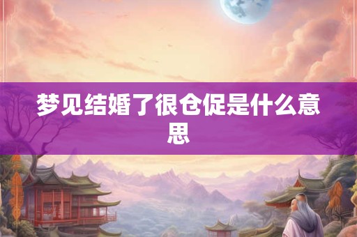 梦见结婚了很仓促是什么意思