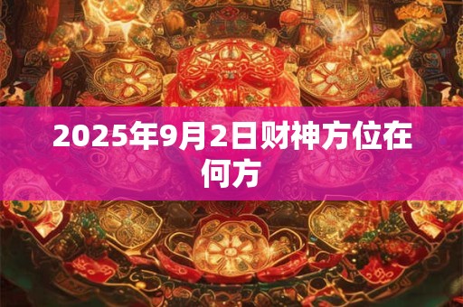 2025年9月2日财神方位在何方