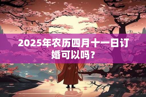2025年农历四月十一日订婚可以吗？