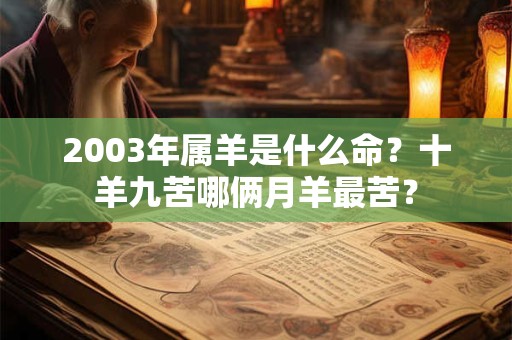 2003年属羊是什么命?十羊九苦哪俩月羊最苦? 2003年属羊是什么命?十羊九苦哪俩月羊最苦?