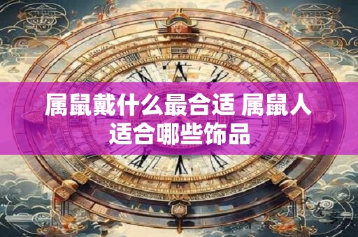 属鼠戴什么最合适 属鼠人适合哪些饰品