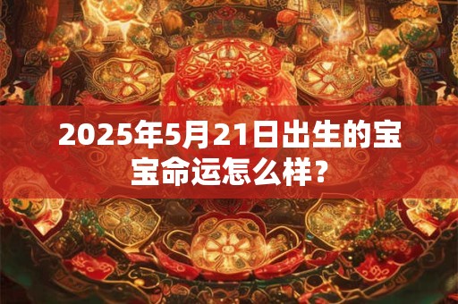 2026年5月21日出生的宝宝命运怎么样? 2026年5月21日出生的宝宝命运怎么样?