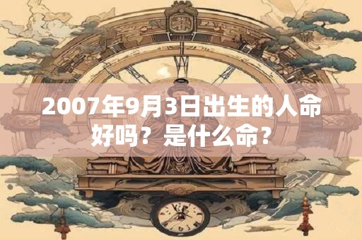 2007年9月3日出生的人命好吗？是什么命？