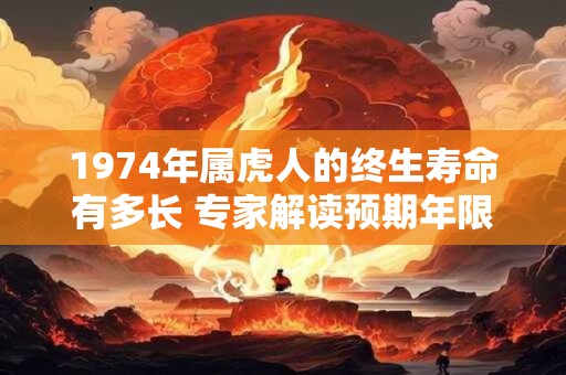 1974年属虎人的终生寿命有多长 专家解读预期年限