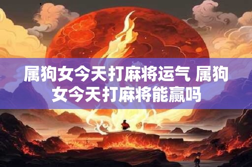 属狗女今天打麻将运气 属狗女今天打麻将能赢吗