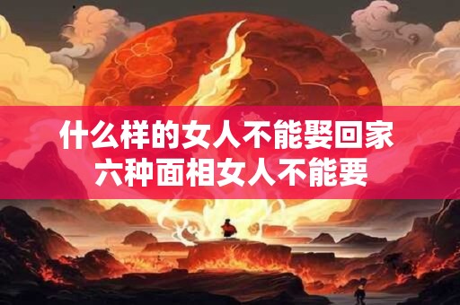 什么样的女人不能娶回家 六种面相女人不能要