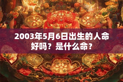 2003年5月6日出生的人命好吗？是什么命？