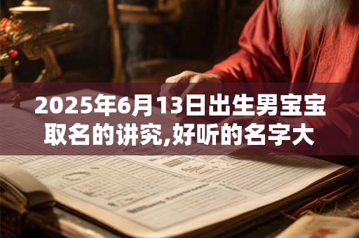 2025年6月13日出生男宝宝取名的讲究,好听的名字大全