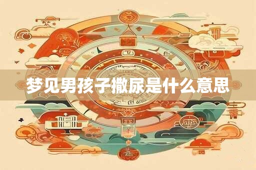 梦见男孩子撒尿是什么意思
