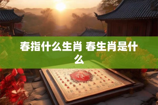 春指什么生肖 春生肖是什么