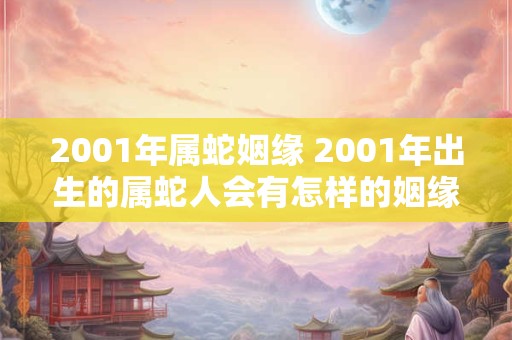2001年属蛇姻缘 2001年出生的属蛇人会有怎样的姻缘