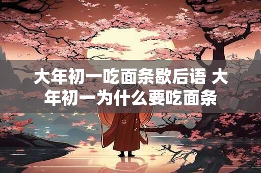 大年初一吃面条歇后语 大年初一为什么要吃面条
