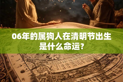 06年的属狗人在清明节出生是什么命运？