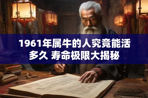 1961年属牛的人究竟能活多久 寿命极限大揭秘