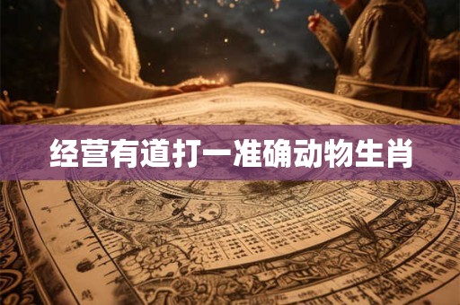 经营有道打一准确动物生肖