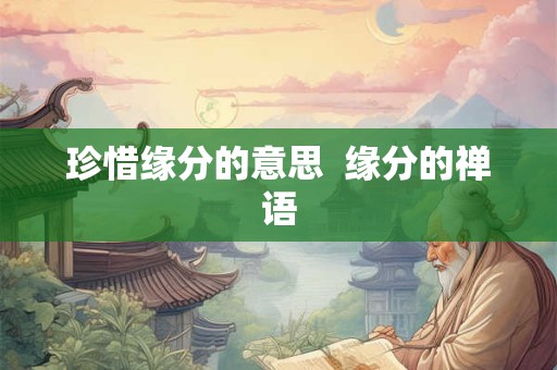 珍惜缘分的意思  缘分的禅语