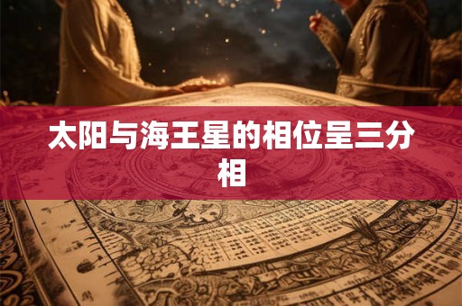 太阳与海王星的相位呈三分相