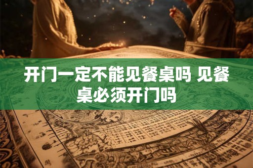 开门一定不能见餐桌吗 见餐桌必须开门吗