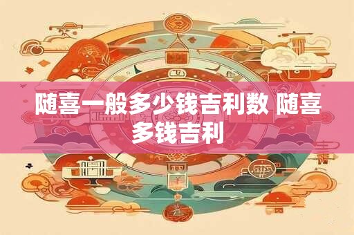 随喜一般多少钱吉利数 随喜多钱吉利