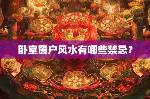 卧室窗户风水有哪些禁忌？