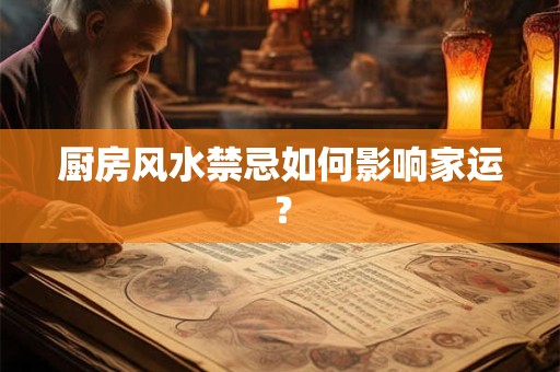 详细阅读:厨房风水禁忌如何影响家运? 厨房风水禁忌如何影响家运?
