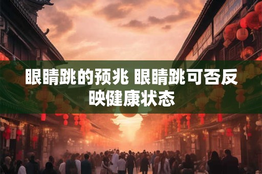 眼睛跳的预兆 眼睛跳可否反映健康状态