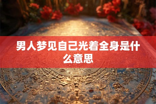 男人梦见自己光着全身是什么意思