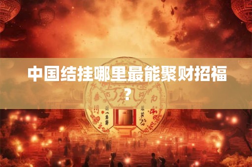 中国结挂哪里最能聚财招福？