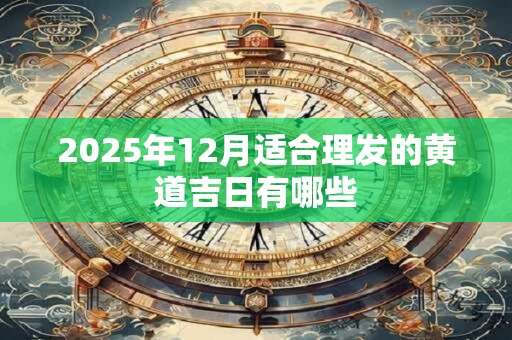 2025年12月适合理发的黄道吉日有哪些