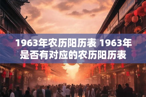 1963年农历阳历表 1963年是否有对应的农历阳历表