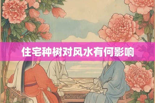住宅种树对风水有何影响