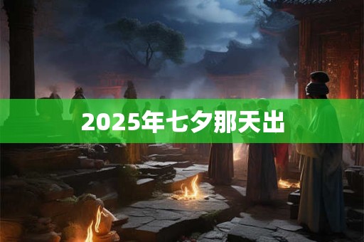 2025年七夕那天出