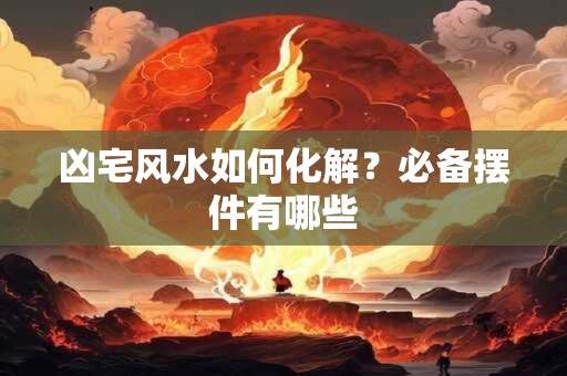 凶宅风水如何化解？必备摆件有哪些