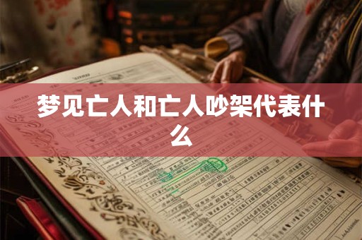 详细阅读:梦见亡人和亡人吵架代表什么 梦见亡人和亡人吵架代表什么