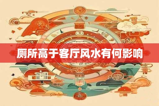 厕所高于客厅风水有何影响