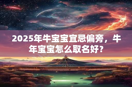 2025年牛宝宝宜忌偏旁，牛年宝宝怎么取名好？