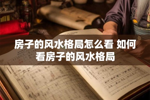 详细阅读:房子的风水格局怎么看 如何看房子的风水格局 房子的风水格局怎么看 如何看房子的风水格局