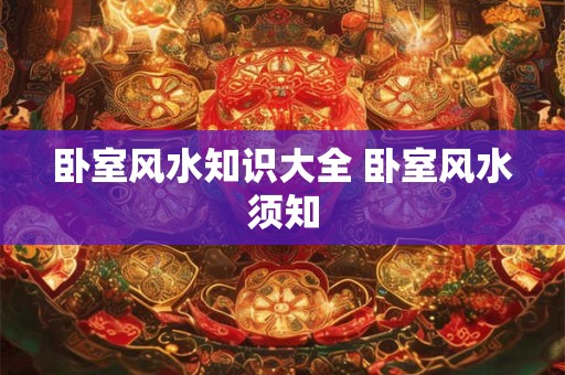 卧室风水知识大全 卧室风水须知