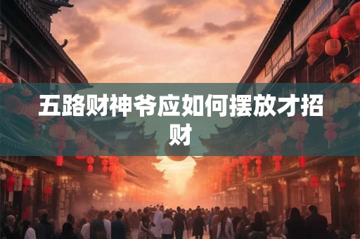 五路财神爷应如何摆放才招财