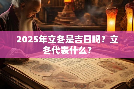 2025年立冬是吉日吗？立冬代表什么？