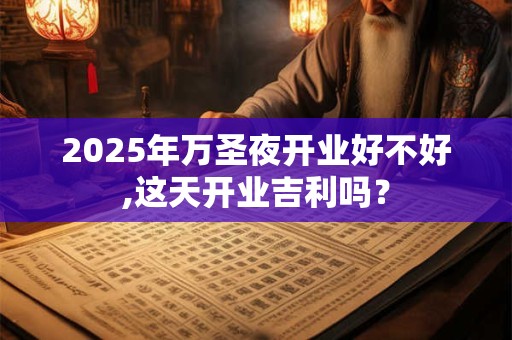 2025年万圣夜开业好不好,这天开业吉利吗？