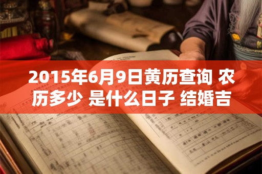 2015年6月9日黄历查询 农历多少 是什么日子 结婚吉时