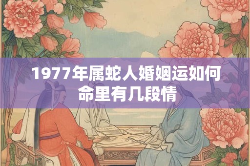 1977年属蛇人婚姻运如何 命里有几段情