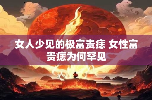 女人少见的极富贵痣 女性富贵痣为何罕见